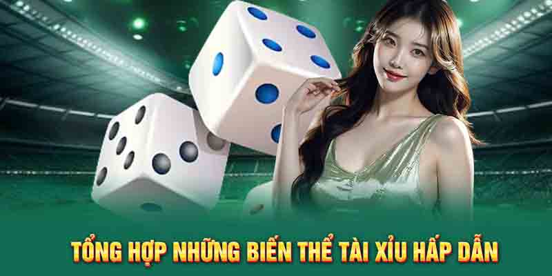 Tổng hợp những biến thể tài xỉu hấp dẫn