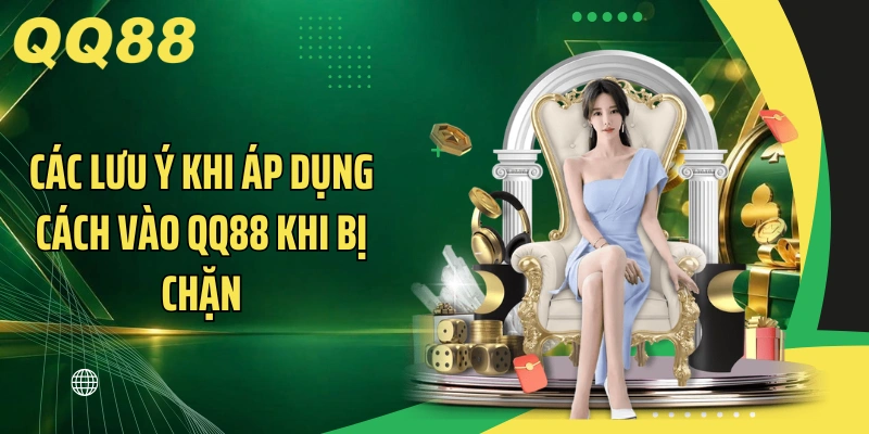 Các lưu ý khi áp dụng cách vào QQ88 khi bị chặn